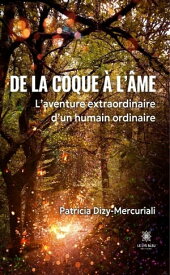 De la coque ? l’?me L’aventure extraordinaire d’un humain ordinaire【電子書籍】[ Patricia Dizy-Mercuriali ]