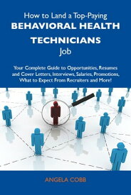 How to Land a Top-Paying Behavioral health technicians Job: Your Complete Guide to Opportunities, Resumes and Cover Letters, Interviews, Salaries, Promotions, What to Expect From Recruiters and More【電子書籍】[ Cobb Angela ]