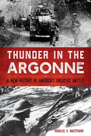 Thunder in the Argonne A New History of America’s Greatest Battle【電子書籍】[ Douglas V. Mastriano ]