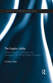 The Uyghur Lobby Global Networks, Coalitions and Strategies of the World Uyghur Congress【電子書籍】[ Yu-Wen Chen ]