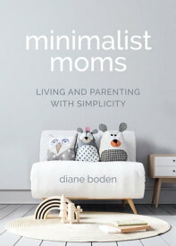 Minimalist Moms Living and Parenting with Simplicity【電子書籍】[ Diane Boden ]
