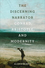The Discerning Narrator Conrad, Aristotle, and Modernity【電子書籍】[ Alexia Hannis ]