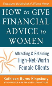 How to Give Financial Advice to Women: Attracting and Retaining High-Net Worth Female Clients【電子書籍】[ Kathleen Burns Kingsbury ]