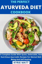 The Perfect Ayurveda Diet Cookbook; A Complete Guide With Quick, Delectable, And Nutritious Ayurvedic Recipes For Mental Well Being And Self Healing【電子書籍】[ Kyrie Matt ]