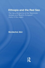 Ethiopia and the Red Sea The Rise and Decline of the Solomonic Dynasty and Muslim European Rivalry in the Region【電子書籍】[ Mordechai Abir ]