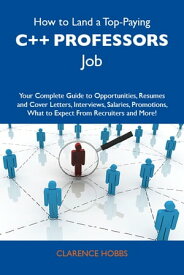 How to Land a Top-Paying C++ professors Job: Your Complete Guide to Opportunities, Resumes and Cover Letters, Interviews, Salaries, Promotions, What to Expect From Recruiters and More【電子書籍】[ Hobbs Clarence ]