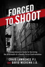 Forced to Shoot A Comprehensive Guide to Surviving the Aftermath of a Deadly Force Confrontation【電子書籍】[ Craig Lawrence P.I. ]