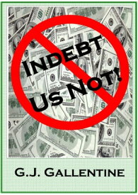 Indebt Us Not!【電子書籍】[ G.J. Gallentine ]