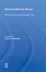 Women's Work For Women Missionaries And Social Change In Asia【電子書籍】[ Leslie A. Flemming ]