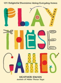 Play These Games 101 Delightful Diversions Using Everyday Items【電子書籍】[ Heather Swain ]