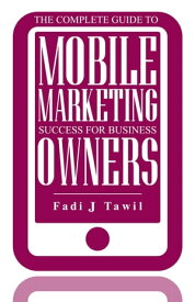 The Complete Guide To Mobile Marketing Success For Business Owners【電子書籍】[ Fadi Tawil ]