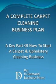 A Complete Carpet Cleaning Business Plan: A Key Part Of How To Start A Carpet & Upholstery Cleaning Business【電子書籍】[ In Demand Business Plans ]