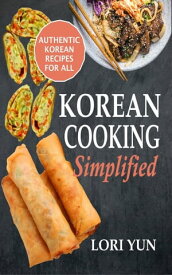 Korean Cooking Simplified Authentic Korean Recipes For All【電子書籍】[ Lori Yun ]