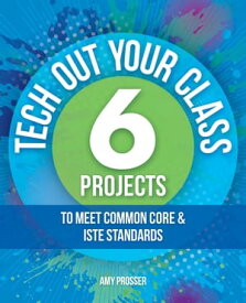 Tech Out Your Classroom 6 Projects to Meet Common Core & ISTE Standards【電子書籍】[ Amy Prosser ]
