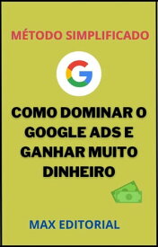 Como Dominar o Google Ads e Ganhar Muito Dinheiro. M?TODO SIMPLIFICADO【電子書籍】[ Max Editorial ]