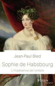 Sophie de Habsbourg - L'imp?ratrice de l'ombre【電子書籍】[ Jean-Paul Bled ]