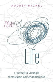 Rewired Life A Journey to Untangle Chronic Pain and Endometriosis【電子書籍】[ Audrey Michel ]