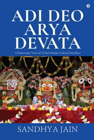 Adi Deo Arya Devata A Panoramic View oF Tribal-Hindu Cultural Interface【電子書籍】[ Sandhya Jain ]