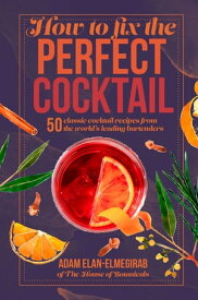 How to Fix the Perfect Cocktail 50 classic cocktail recipes from the world's leading bartenders【電子書籍】[ Adam Elan-Elmegirab ]