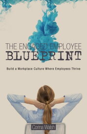 The Engaged Employee Blueprint Build a Workplace Culture Where Employees Thrive【電子書籍】[ Corina Walsh ]