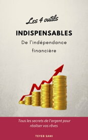 Les 4 outils indispensables de l'ind?pendance financi?re Tous les secrets de l'argent pour r?aliser vos r?ves【電子書籍】[ sami teyeb ]