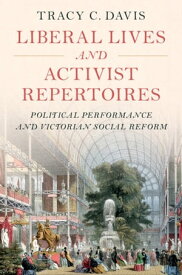 Liberal Lives and Activist Repertoires Political Performance and Victorian Social Reform【電子書籍】[ Tracy C. Davis ]