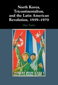 North Korea, Tricontinentalism, and the Latin American Revolution, 1959?1970【電子書籍】[ Moe Taylor ]