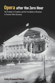 Opera After the Zero Hour The Problem of Tradition and the Possibility of Renewal in Postwar West Germany【電子書籍】[ Emily Richmond Pollock ]