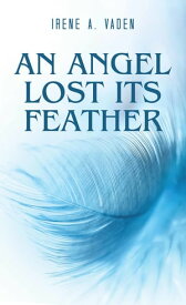 An Angel Lost Its Feather【電子書籍】[ Irene A. Vaden ]