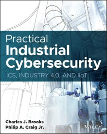 Practical Industrial Cybersecurity ICS, Industry 4.0, and IIoT【電子書籍】[ Charles J. Brooks ]