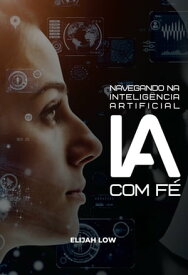 Navegando na Intelig?ncia Artificial com F?【電子書籍】[ Elijah Low ]