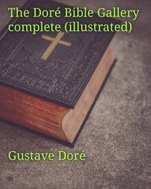 The Dor? Bible Gallery, Complete (Illustrated) Containing One Hundred Superb Illustrations, and a Page of Explanatory Letter-press Facing Each【電子書籍】[ Gustave Dor? ]