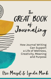 The Great Book of Journaling How Journal Writing Can Support a Life of Wellness, Creativity, Meaning and Purpose【電子書籍】[ Eric Maisel ]