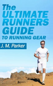 The Ultimate Runner's Guide to Running Gear【電子書籍】[ J. M. Parker ]