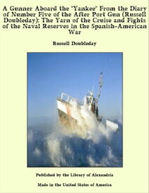 A Gunner Aboard the "Yankee" From the Diary of Number Five of the After Port Gun (Russell Doubleday): The Yarn of the Cruise and Fights of the Naval Reserves in the Spanish-American War【電子書籍】[ Russell Doubleday ]