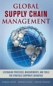 Global Supply Chain Management: Leveraging Processes, Measurements, and Tools for Strategic Corporate Advantage【電子書籍】[ G. Tomas M. Hult ]