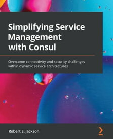 Simplifying Service Management with Consul Overcome connectivity and security challenges within dynamic service architectures【電子書籍】[ Robert E. Jackson ]