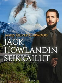 Jack Howlandin seikkailut【電子書籍】[ James Oliver Curwood ]
