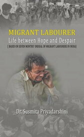 Migrant Labourer: Life between Hope and Despair (Based on seven months' ordeal of migrant labourers in India)【電子書籍】[ DR. SUSMITA PRIYADARSHINI ]