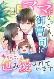 【極上の結婚シリーズ】ママになっても、御曹司に赤ちゃんごと包み愛されています【電子書籍】[ 櫻御ゆあ ]