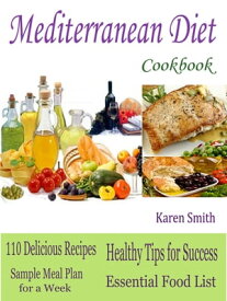 Mediterranean Diet Cookbook 110 Delicious Recipes Sample Meal Plan for a Week Healthy Tips for Success Essential Food List【電子書籍】[ Karen Smith ]