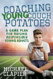 Coaching Young Couch Potatoes: A Game Plan for Raising Responsible Young Adults【電子書籍】[ Michael Clapier ]