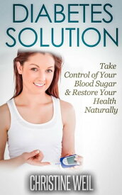 Diabetes Solution: Take Control of Your Blood Sugar & Restore Your Health Naturally Natural Health & Natural Cures Series【電子書籍】[ Christine Weil ]