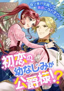 初恋の幼なじみが公爵様!? 身分差が邪魔して素直になれません!