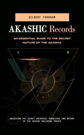 Akashic Records: An Essential Guide to the Secret Nature of the Akasha (Unlocking the Secret Universal Knowledge and Nature of the Akasha Including Prayer)【電子書籍】[ Gilbert Fordham ]