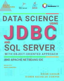 DATA SCIENCE USING JDBC AND SQL SERVER WITH OBJECT-ORIENTED APPROACH AND APACHE NETBEANS IDE【電子書籍】[ Vivian Siahaan ]