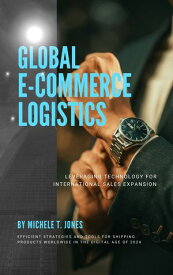 Global E-Commerce Logistics Leveraging Technology for International Sales Expansion and Efficient Strategies and Tools for Shipping Products Worldwide in the Digital Age of 2024【電子書籍】[ Michele T. Jones ]