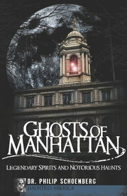 Ghosts of Manhattan Legendary Spirits and Notorious Haunts【電子書籍】[ Dr. Philip Schoenberg ]