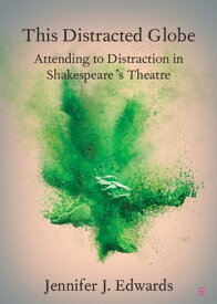 This Distracted Globe Attending to Distraction in Shakespeare's Theatre【電子書籍】[ Jennifer J. Edwards ]