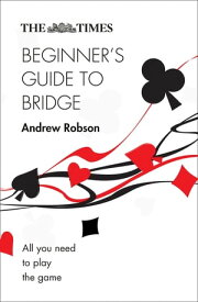 The Times Beginner’s Guide to Bridge: All you need to play the game (The Times Puzzle Books)【電子書籍】[ Andrew Robson ]